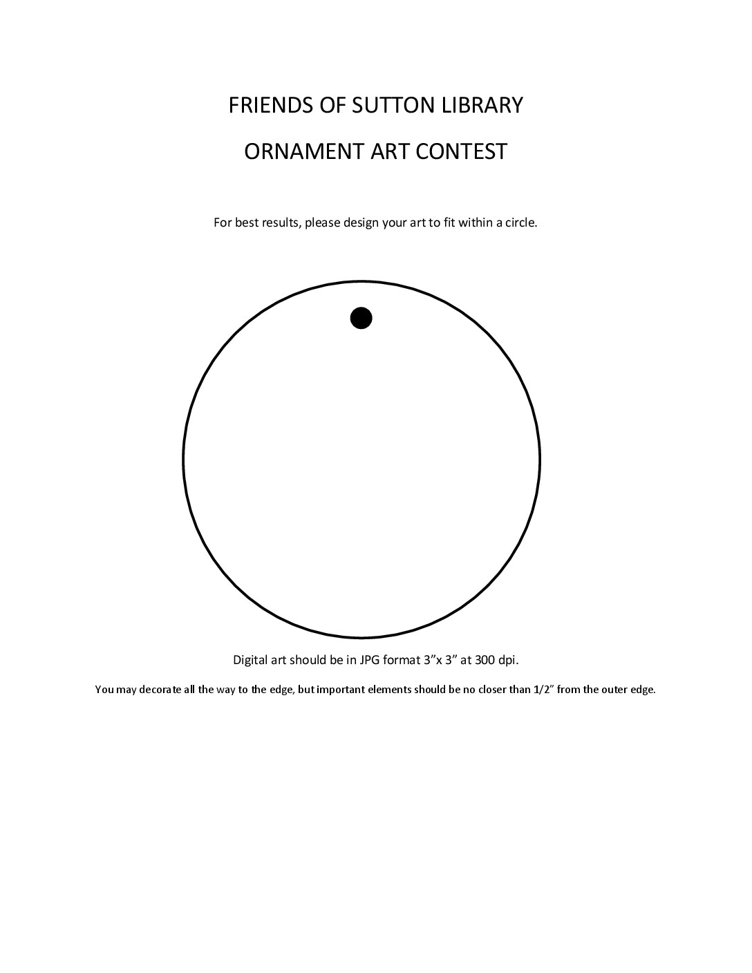 Text includes" Friends of Sutton Library Ornament Art Contest. For Best results, please design your art to fit within a circle. Digital art should be in JPG format 3"x3" at 300 dpi. You may decorate all the way to the edge, but important elements should be no closer than 1/2" from the outer edge." Image of 4 inch circle.  