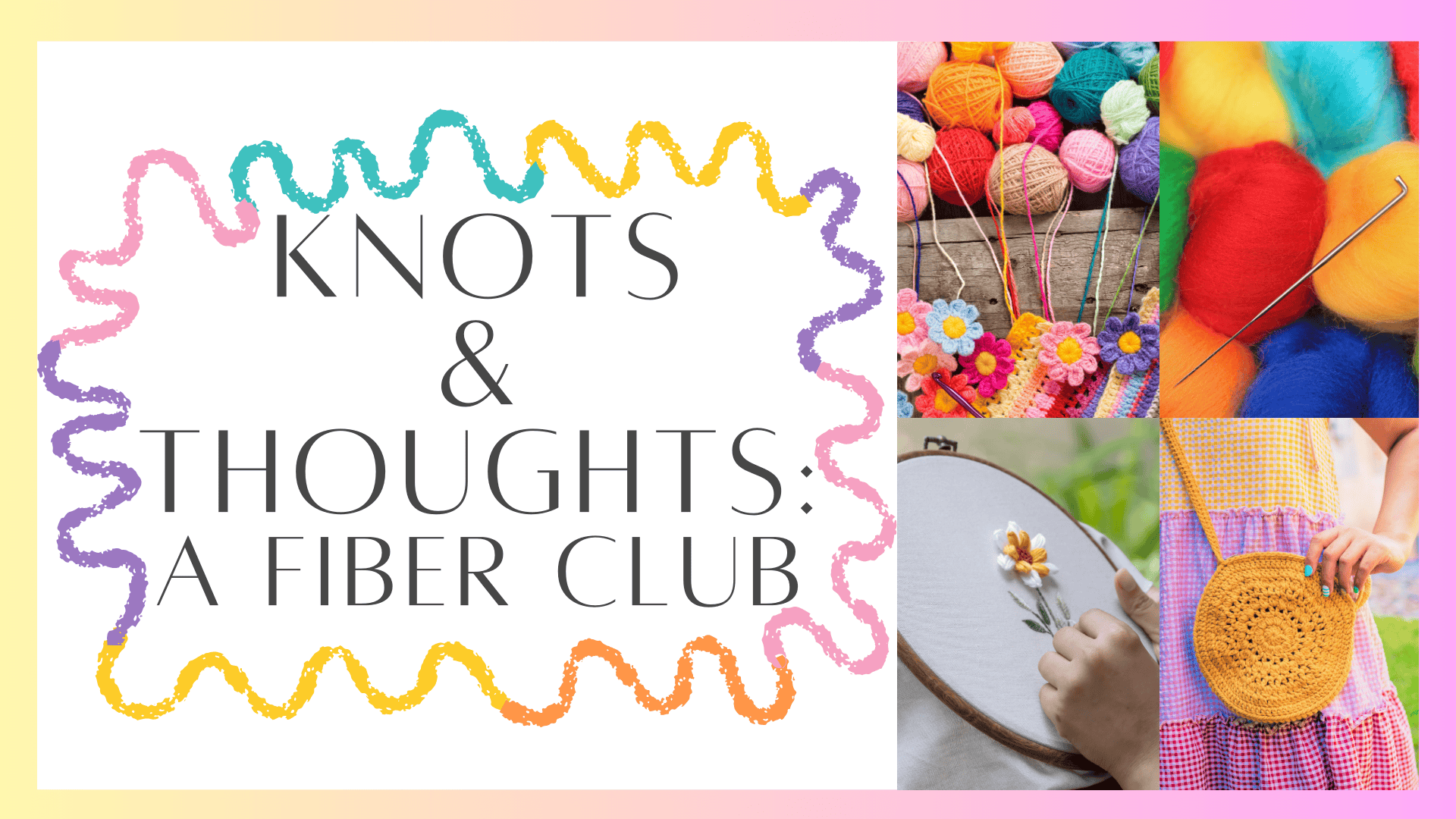 Colorful graphic with “Knots & Thoughts: A Fiber Club” in the center, surrounded by yarn balls, wool roving, embroidered flowers, and a person holding crocheted items. Rainbow border and pastel background.
