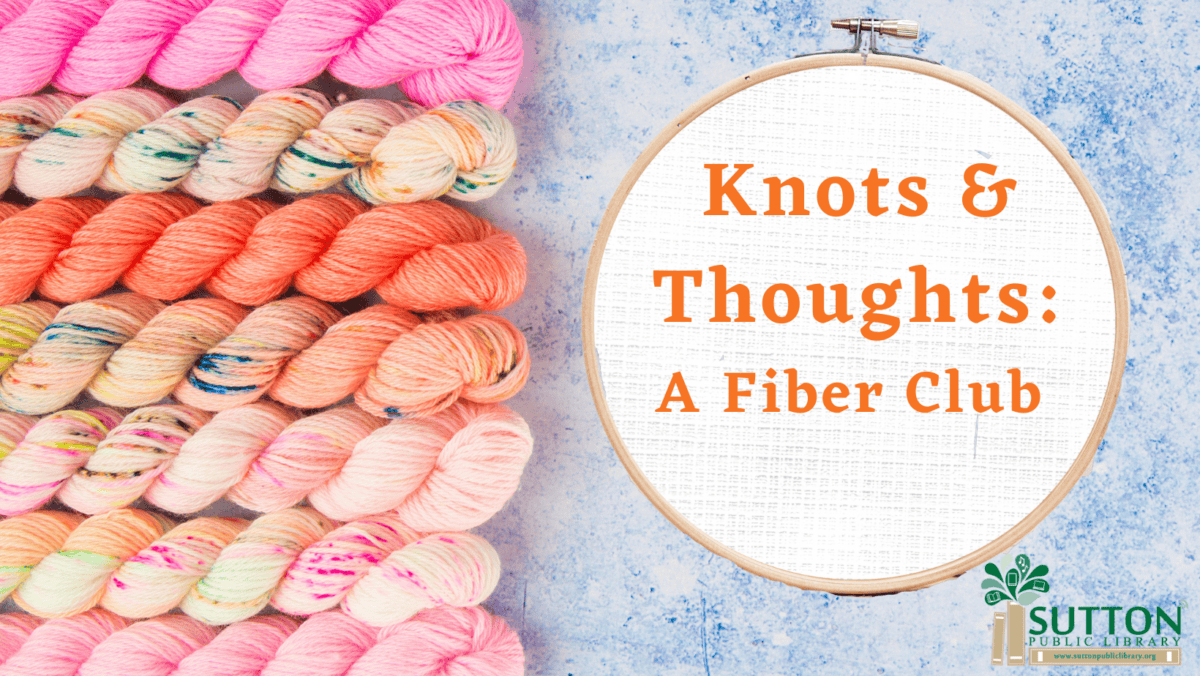 Several skeins of pastel yarn are arranged next to an embroidery hoop displaying the text, "Knots & Thoughts: A Fiber Club." Sutton Public Library logo appears in the corner.